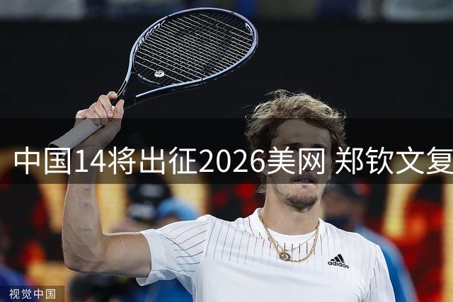 中国14将出征2026美网 郑钦文复出之战引期待