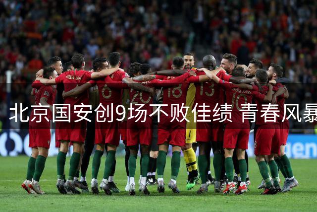 北京国安创9场不败佳绩 青春风暴席卷中超赛场