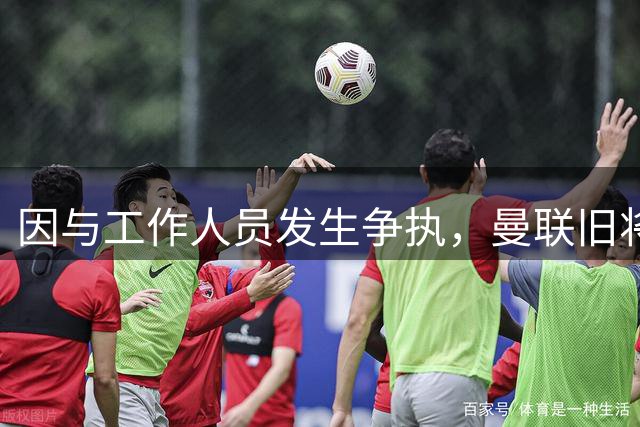 因与工作人员发生争执，曼联旧将巴特被垃圾站禁入