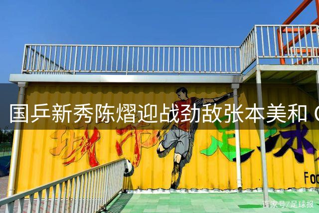 国乒新秀陈熠迎战劲敌张本美和 CCTV5今日聚焦WTT横滨冠军赛
