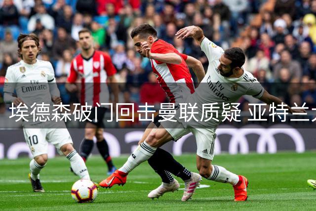 埃德森破门回击曼联质疑 亚特兰大逆转战彰显核心价值