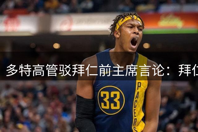 多特高管驳拜仁前主席言论：拜仁系主帅掌舵时怎不见争议