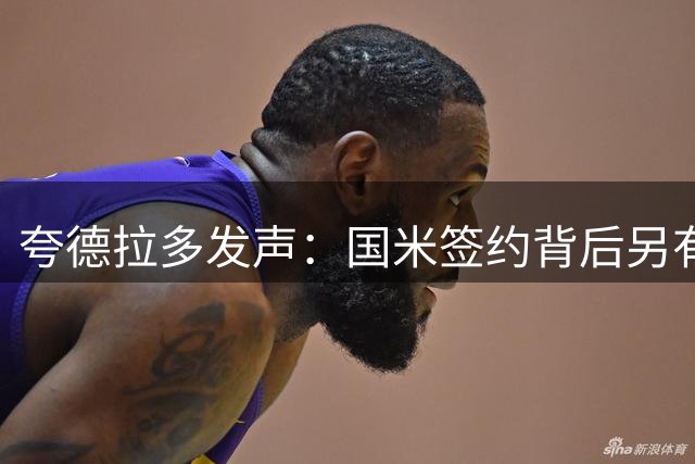 夸德拉多发声：国米签约背后另有隐情，尤文续约风波曝光