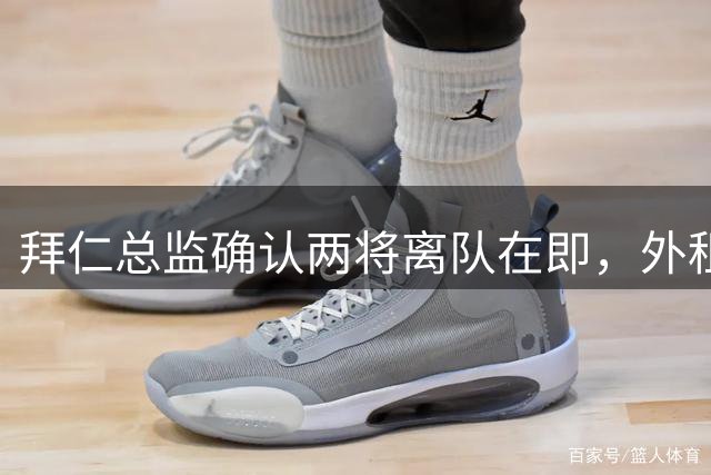 拜仁总监确认两将离队在即，外租方案已遭否决