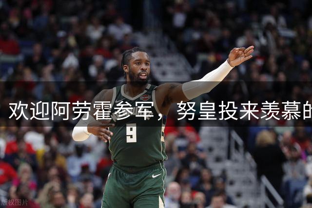 欢迎阿劳霍参军，努皇投来羡慕的眼神