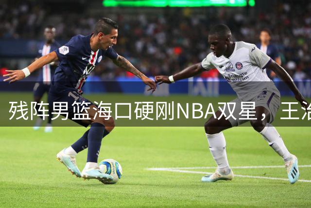 残阵男篮海口硬刚NBA双星，王治郅驰援也难填内线天坑？今晚见分晓