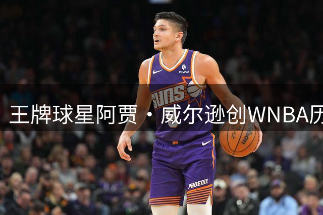 王牌球星阿贾·威尔逊创WNBA历史第二纪录 45次30+表现仅次于传奇陶乐西