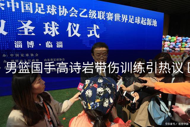 男篮国手高诗岩带伤训练引热议 医疗报告揭示惊人真相