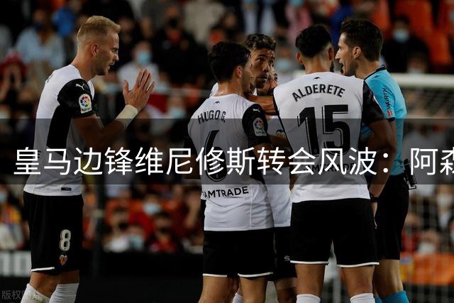 皇马边锋维尼修斯转会风波：阿森纳40万镑周薪报价遇阻