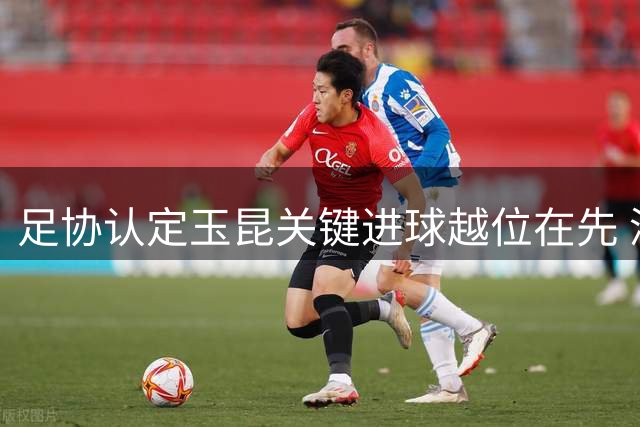 足协认定玉昆关键进球越位在先 深圳申诉部分获支持