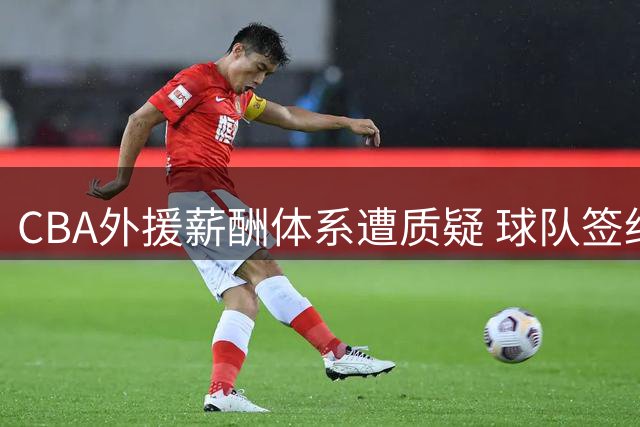 CBA外援薪酬体系遭质疑 球队签约疑现违规操作